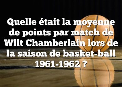 Quelle était la moyenne de points par match de Wilt Chamberlain lors de la saison de basket-ball 1961-1962 ?